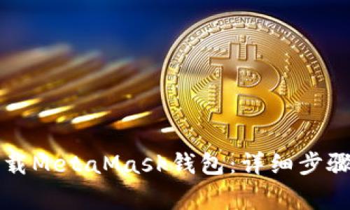 华为手机如何下载MetaMask钱包：详细步骤与常见问题解答