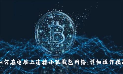 如何在电脑上连接小狐钱包网络：详细操作指南