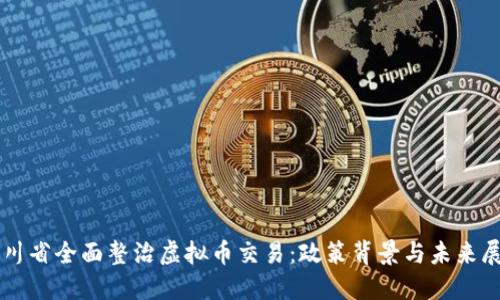 四川省全面整治虚拟币交易：政策背景与未来展望