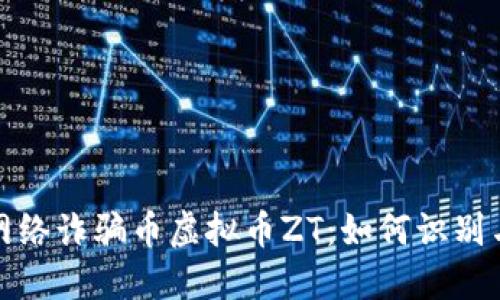 bola网络诈骗币虚拟币ZT：如何识别与防范