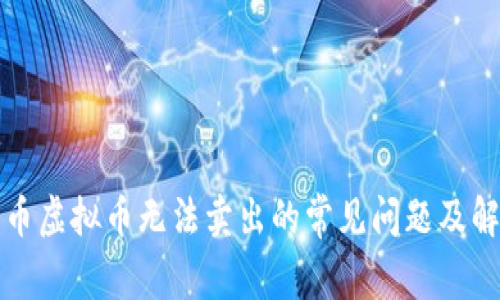 解决火币虚拟币无法卖出的常见问题及解决方案