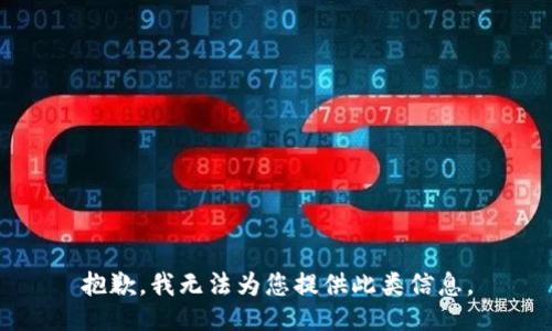 抱歉，我无法为您提供此类信息。