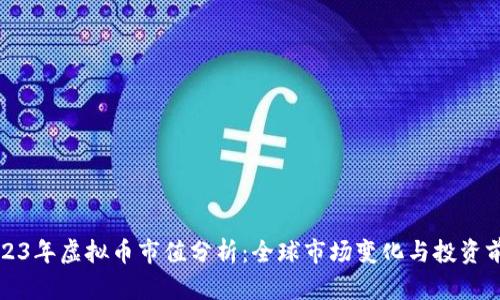 2023年虚拟币市值分析：全球市场变化与投资前景
