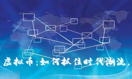 校花推荐投资虚拟币：如何抓住时代潮流，创造财富机会