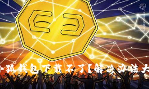 安卓小狐钱包下载不了？解决办法大揭秘！