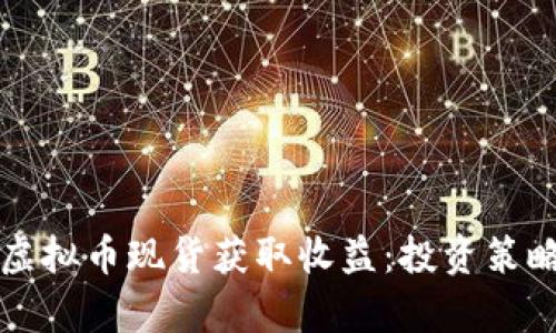 如何通过囤虚拟币现货获取收益：投资策略与市场分析