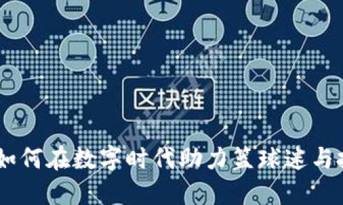 篮球虚拟币：如何在数字时代助力篮球迷与投资者的崛起