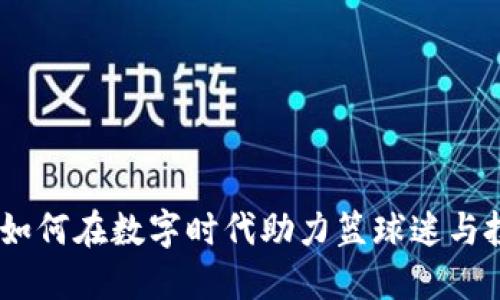 篮球虚拟币：如何在数字时代助力篮球迷与投资者的崛起