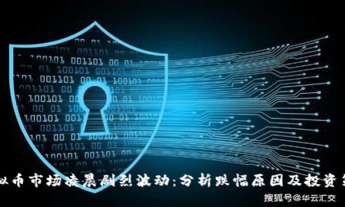 虚拟币市场凌晨剧烈波动：分析跌幅原因及投资策略