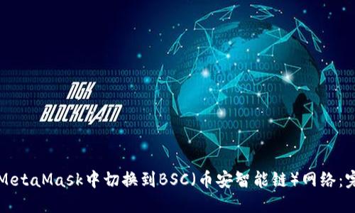 如何在MetaMask中切换到BSC（币安智能链）网络：完整指南