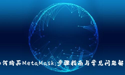 如何购买MetaMask：步骤指南与常见问题解答