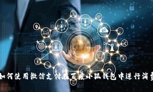 如何使用微信支付在百度小狐钱包中进行消费