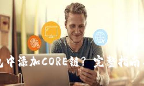 如何在小狐钱包中添加CORE链? 完整指南与常见问题解答