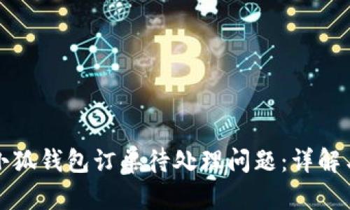 如何处理小狐钱包订单待处理问题：详解与解决方案