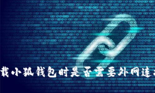 下载小狐钱包时是否需要外网连接？