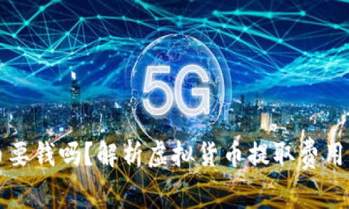 虚拟币提币要钱吗？解析虚拟货币提取费用及注意事项