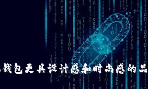 比小狐钱包更具设计感和时尚感的品牌推荐