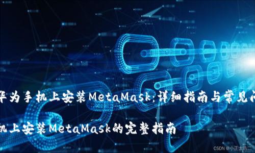 如何在华为手机上安装MetaMask：详细指南与常见问题解答

华为手机上安装MetaMask的完整指南