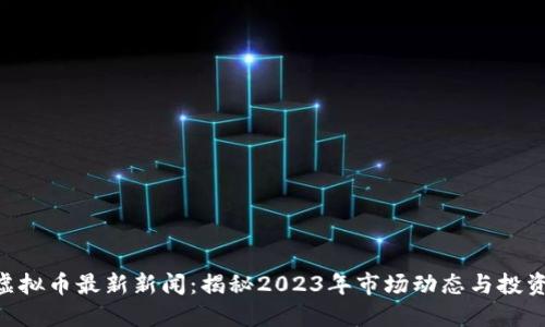 315虚拟币最新新闻：揭秘2023年市场动态与投资机会