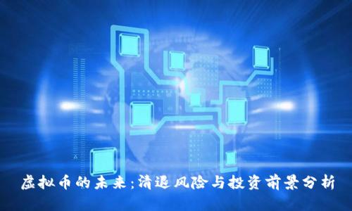 虚拟币的未来：清退风险与投资前景分析